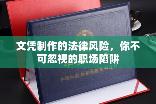 北仑文凭制作的法律风险，你不可忽视的职场陷阱